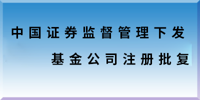 中國證券監(jiān)督管理下發(fā)基金公司注冊批復(fù).png