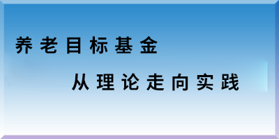 養(yǎng)老目標(biāo)基金從理論走向?qū)嵺`.png